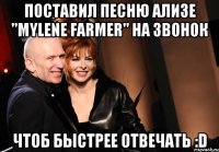 Поставил песню Ализе "Mylene Farmer" на звонок Чтоб быстрее отвечать :D