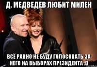 Д. Медведев любит милен всё равно не буду голосовать за него на выборах президента :D