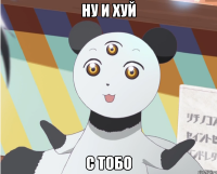 Ну и хуй С тобо