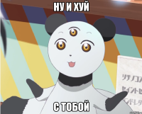 Ну и хуй С тобой