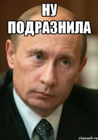 НУ ПОДРАЗНИЛА 