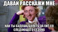 давай расскажи мне как ты будешь болеть за ХИТ со следующего сезона