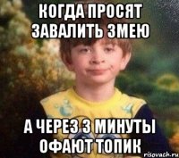 Когда просят завалить змею а через 3 минуты офают топик