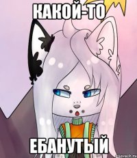 Какой-то ебанутый