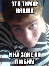 Это тимур няшка и на зоне он любим