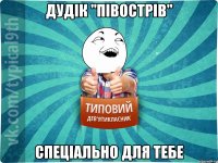 Дудік "півострів" спеціально для тебе