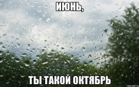 июнь, ты такой октябрь