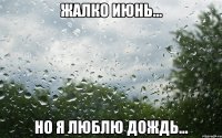 жалко июнь... но я люблю дождь...