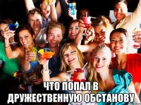  что попал в дружественную обстанову
