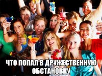  что попал в дружественную обстановку