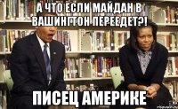 А что если майдан в Вашингтон переедет?! Писец Америке