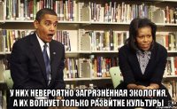  У них невероятно загрязнённая экология, а их волнует только развитие культуры
