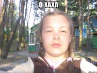О ХАХА 