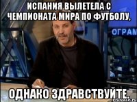 Испания вылетела с Чемпионата Мира по футболу, однако здравствуйте.