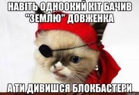 навіть одноокий кіт бачив "землю" довженка а ти дивишся блокбастери
