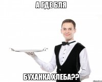 А где бля БУХАНКА хлеба??