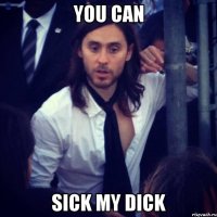YOU CAN SICK MY DICK