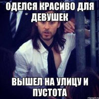 оделся красиво для девушек вышел на улицу и пустота