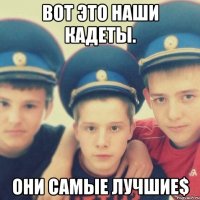 Вот это наши кадеты. Они самые лучшие$