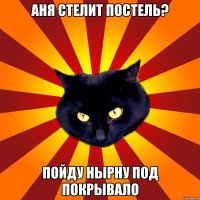 Аня стелит постель? Пойду нырну под покрывало