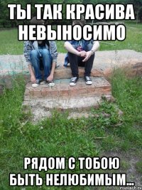 Ты так красива Невыносимо Рядом с тобою Быть нелюбимым...