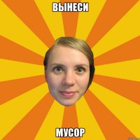 вынеси мусор