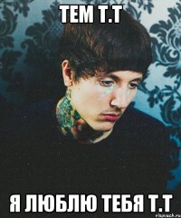 Тем т.т Я люблю тебя т.т