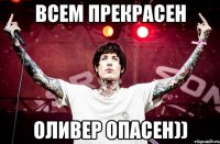 Всем прекрасен Оливер опасен))