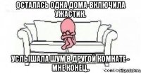 Осталась одна дома-включила ужастик. Услышала шум в другой комнате - мне конец..