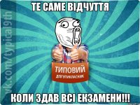 Те саме відчуття Коли здав всі екзамени!!!
