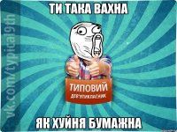 Ти така вахна Як хуйня бумажна