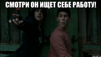 Смотри он ищет себе работу! 