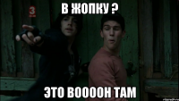 В Жопку ? Это Воооон там
