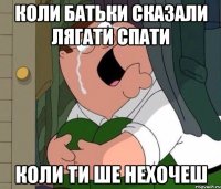 коли батьки сказали лягати спати коли ти ше нехочеш