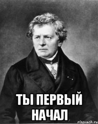  ты первый начал