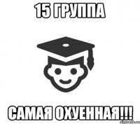 15 группа САМАЯ ОХУЕННАЯ!!!