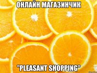 онлайн магазинчик "pleasant shopping"