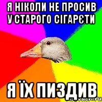 Я ніколи не просив у старого сігарєти я їх пиздив