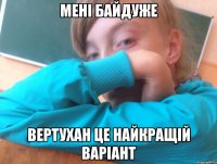 Мені байдуже Вертухан це найкращій варіант