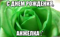 С Днем Рождения, Анжелка :*