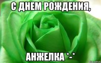 С Днем Рождения, Анжелка *-*