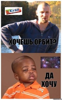 Хочешь орбит? Да хочу