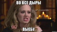 во все дыры выебу