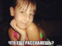  что еще расскажешь?