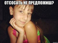 отсосать не предложиш? 