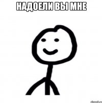 Надоели вы мне 