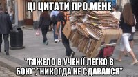 ці цитати про мене "тяжело в ученії легко в бою","никогда не сдавайся"