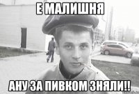 Е малишня ану за пивком зняли!!