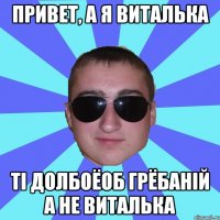 Привет, а я виталька ті долбоёоб грёбаній а не виталька