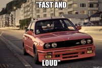 "FAST and LOUD"
